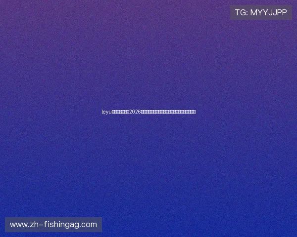 leyu乐鱼官方网站:2026世界杯比赛精彩回放与赛场明星球员亮点全景报道 leyu乐鱼官方网站:2026世界杯比赛精彩回放与赛场明星球员亮点全景报道
